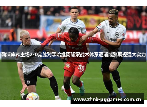 勒沃库森主场2-0完胜对手哈维阿隆索战术体系逐渐成熟展现强大实力