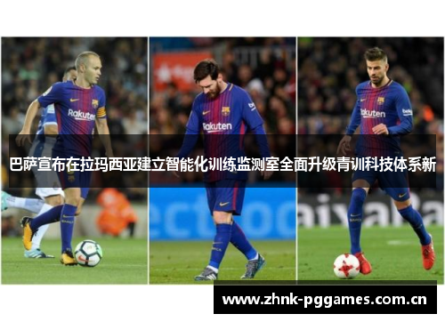 巴萨宣布在拉玛西亚建立智能化训练监测室全面升级青训科技体系新